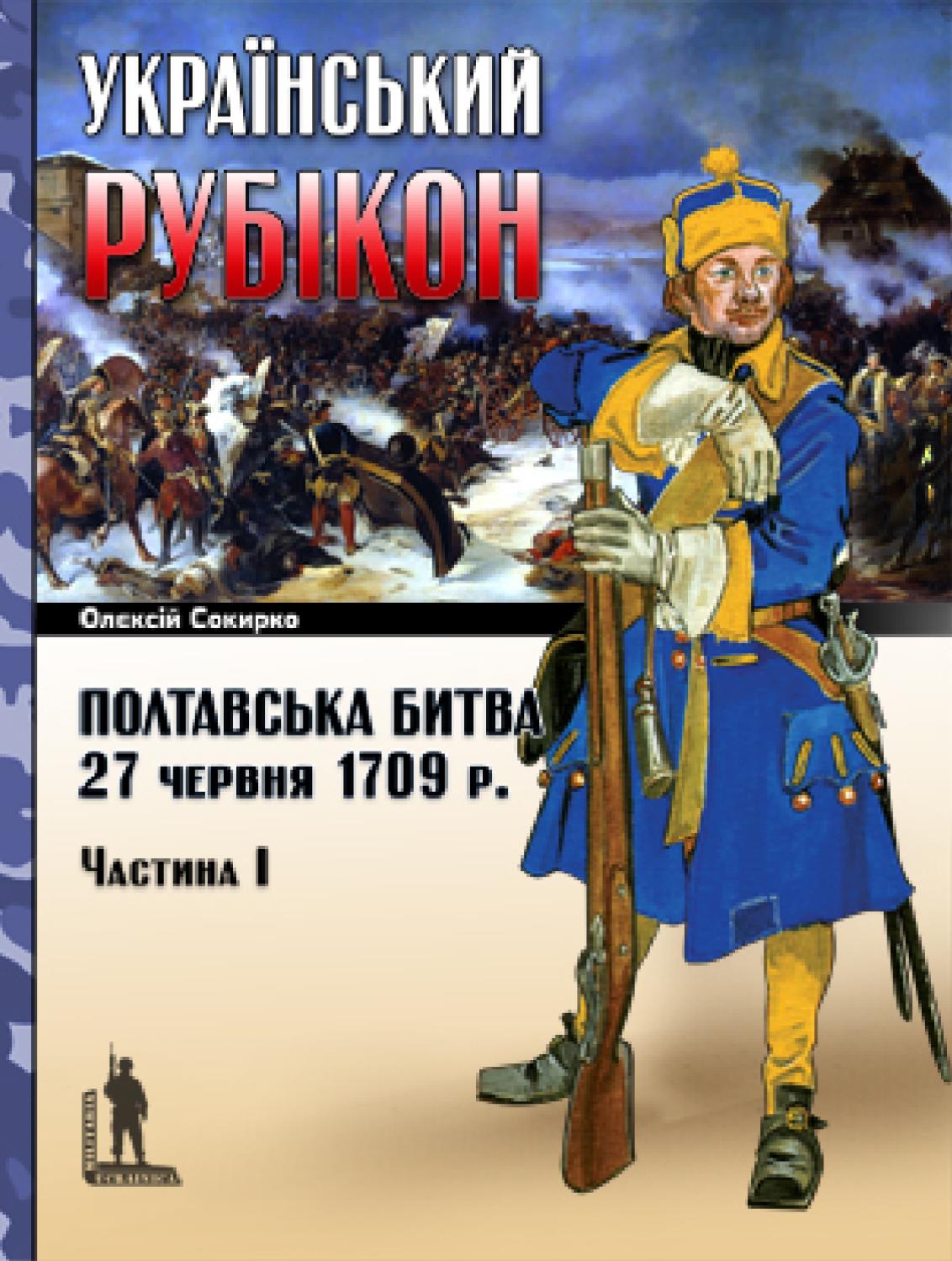 Український рубікон: Полтавська битва 27 червня 1709 р., Частина I, 2009, Олексій Сокирко - Читать журналы и газеты онлайн бесплатно без регистрации | Печатные периодические издания на bookjurn.ru