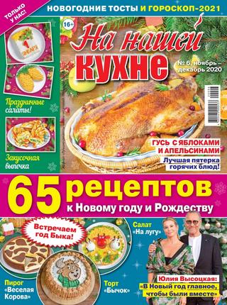 На нашей кухне №6, ноябрь-декабрь 2020 - Читать журналы и газеты онлайн бесплатно без регистрации | Печатные периодические издания на bookjurn.ru