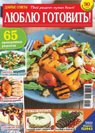 Люблю готовить! №2 (февраль/2022) - Читать журналы и газеты онлайн бесплатно без регистрации | Печатные периодические издания на bookjurn.ru
